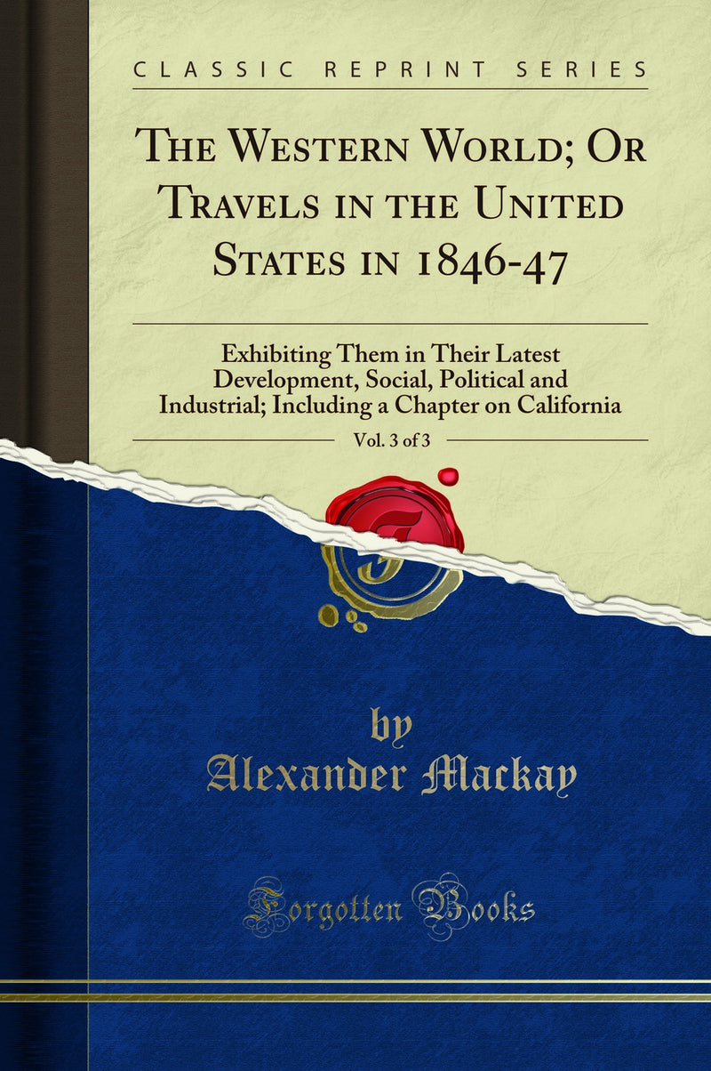 The Western World; Or Travels in the United States in 1846-47, Vol. 3 of 3: Exhibiting Them in Their Latest Development, Social, Political and Industrial; Including a Chapter on California (Classic Reprint)