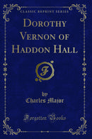 Dorothy Vernon of Haddon Hall (Classic Reprint)