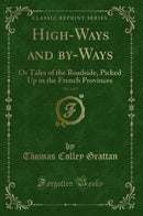 High-Ways and by-Ways, Vol. 1 of 2: Or Tales of the Roadside, Picked Up in the French Provinces (Classic Reprint)