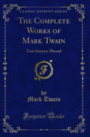 The Complete Works of Mark Twain: Tom Sawyer; Abroad (Classic Reprint)