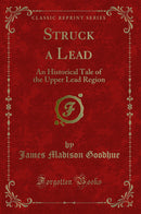 Struck a Lead: An Historical Tale of the Upper Lead Region (Classic Reprint)