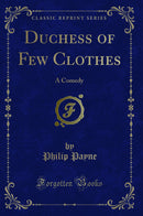 Duchess of Few Clothes: A Comedy (Classic Reprint)