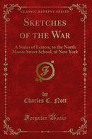 Sketches of the War: A Series of Letters, to the North Moore Street School, of New York (Classic Reprint)