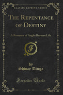 The Repentance of Destiny: A Romance of Anglo-Burman Life (Classic Reprint)