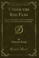 Under the Red Flag: Or the Adventures of Two American Boys in the Days of the Commune (Classic Reprint)