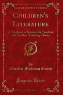 Children's Literature: A Textbook of Sources for Teachers and Teacher-Training Classes (Classic Reprint)