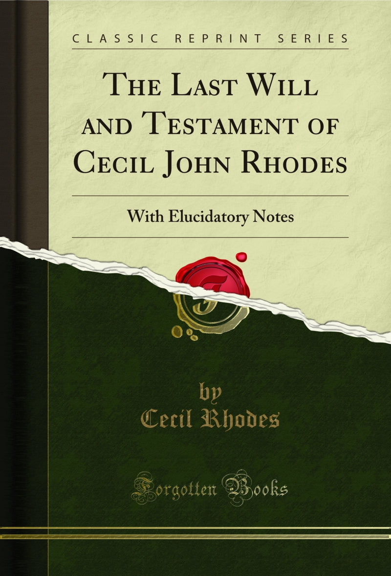 The Last Will and Testament of Cecil John Rhodes: With Elucidatory Notes (Classic Reprint)