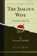 The Jealous Wife: A Comedy, in Three Acts (Classic Reprint)