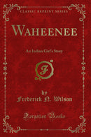 Waheenee: An Indian Girl''s Story (Classic Reprint)