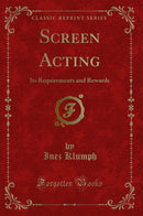 Screen Acting: Its Requirements and Rewards (Classic Reprint)