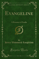 Evangeline: A Romance of Acadia (Classic Reprint)