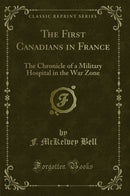 The First Canadians in France: The Chronicle of a Military Hospital in the War Zone (Classic Reprint)