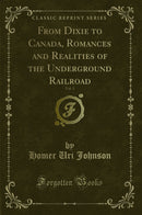 From Dixie to Canada, Romances and Realities of the Underground Railroad, Vol. 1 (Classic Reprint)