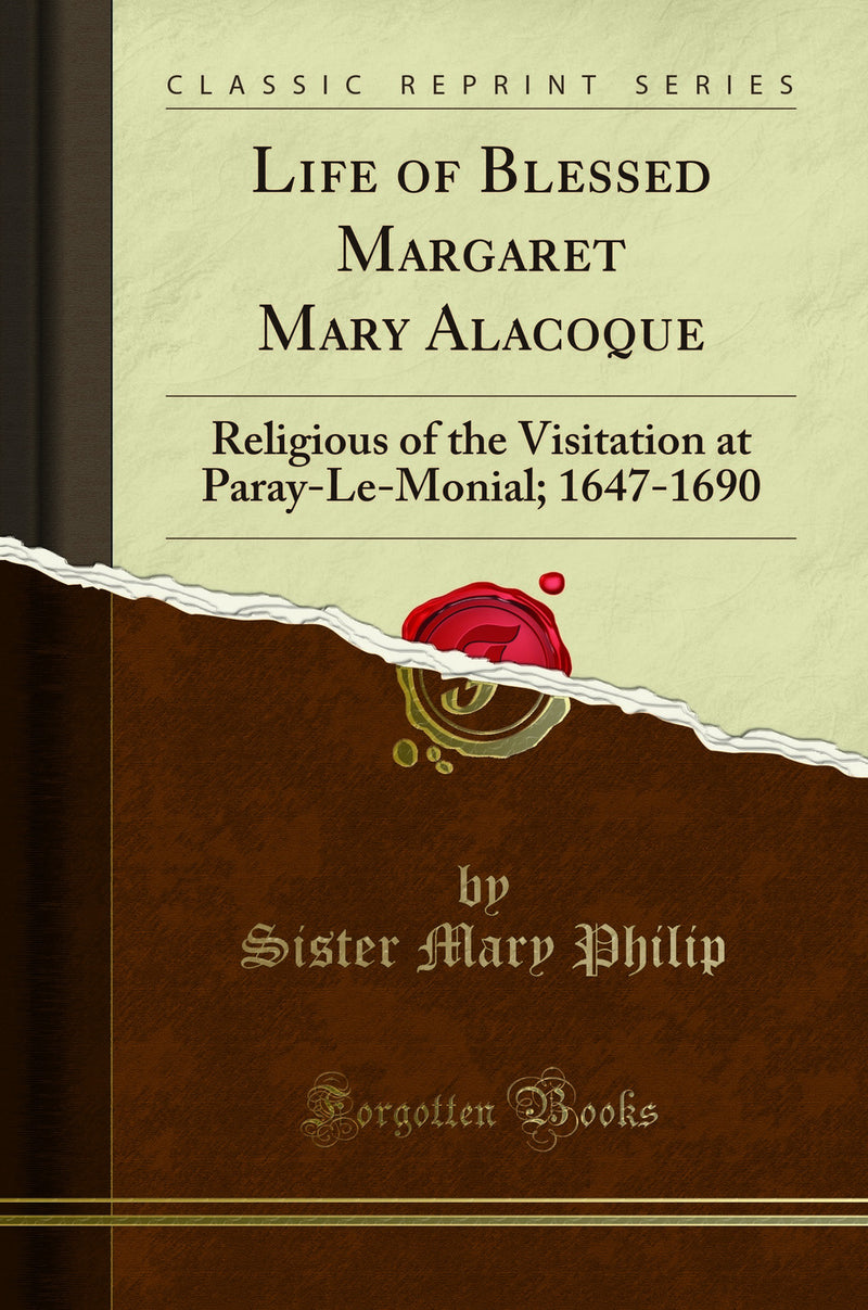 Life of Blessed Margaret Mary Alacoque: Religious of the Visitation at Paray-Le-Monial; 1647-1690 (Classic Reprint)