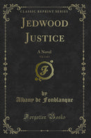 Jedwood Justice, Vol. 1 of 3: A Novel (Classic Reprint)