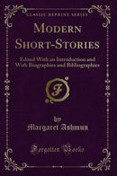 Modern Short-Stories: Edited With an Introduction and With Biographies and Bibliographies (Classic Reprint)