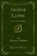 Arsène Lupin: Versus Herlock Sholmes (Classic Reprint)