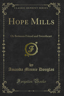 Hope Mills: Or Between Friend and Sweetheart (Classic Reprint)