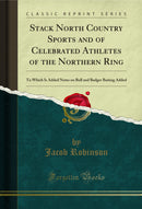 Stack North Country Sports and of Celebrated Athletes of the Northern Ring: To Which Is Added Notes on Bull and Badger Baiting Added (Classic Reprint)
