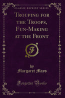 Trouping for the Troops, Fun-Making at the Front (Classic Reprint)