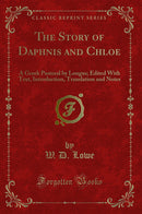 The Story of Daphnis and Chloe: A Greek Pastoral by Longus; Edited With Text, Introduction, Translation and Notes (Classic Reprint)