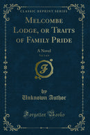 Melcombe Lodge, or Traits of Family Pride, Vol. 1 of 4: A Novel (Classic Reprint)
