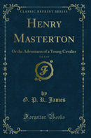 Henry Masterton, Vol. 1 of 3: Or the Adventures of a Young Cavalier (Classic Reprint)