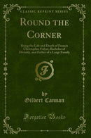Round the Corner: Being the Life and Death of Francis Christopher Folyat, Bachelor of Divinity, and Father of a Large Family (Classic Reprint)
