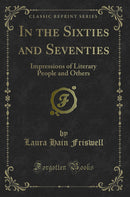 In the Sixties and Seventies: Impressions of Literary People and Others (Classic Reprint)