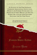 An Account of the Fire Insurance Companies Associations, Institutions, Projects and Schemes Established and Projected in Great Britain and Ireland During the 17th and 18th Centuries Including the Sun Fire Office: Also of Charles Povey the Projector of Tha