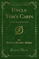 Uncle Tom''s Cabin, Vol. 1: Or Life Among the Lowly (Classic Reprint)