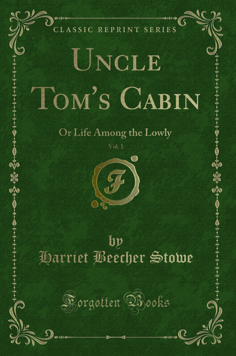 Uncle Tom''s Cabin, Vol. 1: Or Life Among the Lowly (Classic Reprint)