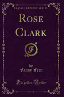 Rose Clark (Classic Reprint)