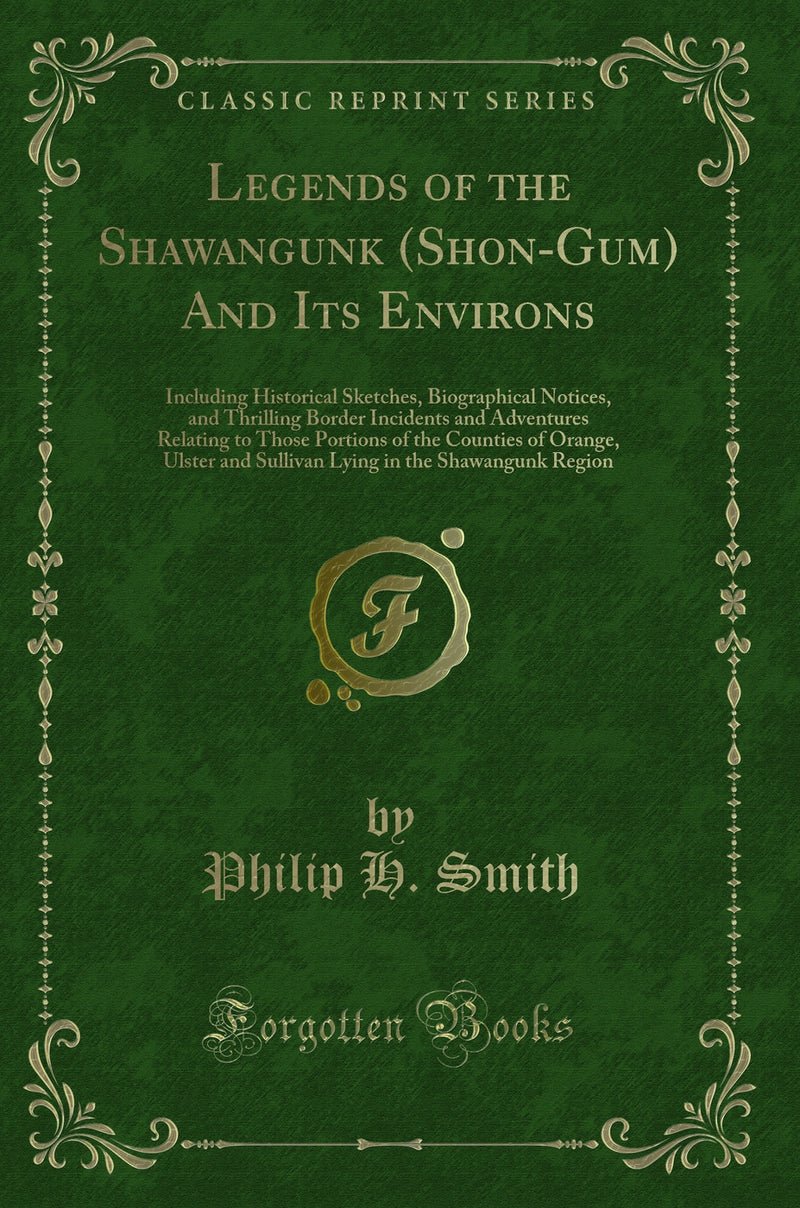 Legends of the Shawangunk (Shon-Gum) And Its Environs: Including Historical Sketches, Biographical Notices, and Thrilling Border Incidents and Adventures Relating to Those Portions of the Counties of Orange, Ulster and Sullivan Lying in the Shawangun