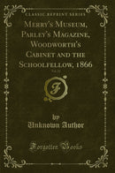 Merry''s Museum, Parley''s Magazine, Woodworth''s Cabinet and the Schoolfellow, 1866, Vol. 22 (Classic Reprint)