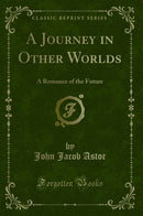 A Journey in Other Worlds: A Romance of the Future (Classic Reprint)