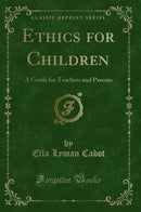 Ethics for Children: A Guide for Teachers and Parents (Classic Reprint)