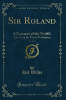 Sir Roland, Vol. 3 of 4: A Romance of the Twelfth Century in Four Volumes (Classic Reprint)