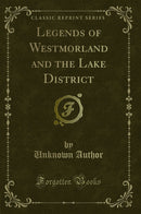 Legends of Westmorland and the Lake District (Classic Reprint)