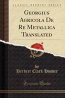 Georgius Agricola De Re Metallica Translated (Classic Reprint)