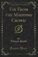 Far From the Madding Crowd (Classic Reprint)