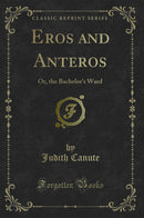 Eros and Anteros: Or, the Bachelor's Ward (Classic Reprint)