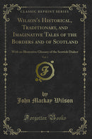 Wilson's Historical, Traditionary, and Imaginative Tales of the Borders and of Scotland, Vol. 3: With an Illustrative Glossary of the Scottish Dialect (Classic Reprint)