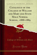 Catalogue of the College of William and Mary and State Male Normal School, 1888-1889 (Classic Reprint)
