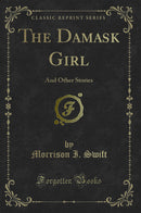 The Damask Girl: And Other Stories (Classic Reprint)