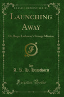 Launching Away: Or, Roger Larhsway''s Strange Mission (Classic Reprint)