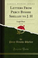 Letters From Percy Bysshe Shelley to J. H, Vol. 2 of 2: Leigh Hunt (Classic Reprint)
