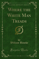Where the White Man Treads (Classic Reprint)
