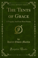 The Tents of Grace: A Tragedy; And Four Short Stories (Classic Reprint)