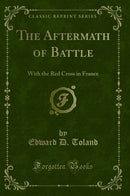 The Aftermath of Battle: With the Red Cross in France (Classic Reprint)